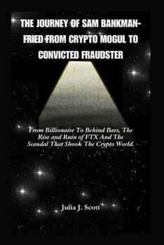 Paperback The Journey Of Sam Bankman-Fried From Crypto Mogul to Convicted Fraudster: From Billionaire To Behind Bars, The Rise and Ruin of FTX And The Scandal T Book