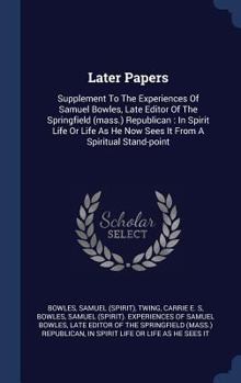 Hardcover Later Papers: Supplement To The Experiences Of Samuel Bowles, Late Editor Of The Springfield (mass.) Republican: In Spirit Life Or L Book