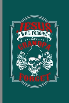 Jesus will forgive but a grandpa don't forget: Cool Skull With Gun Design Sayings For Grandfather Gift (6"x9") Lined Notebook to write in