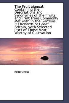 The Fruit Manual: Containing the Descriptions and Synonymes of the Fruits and Fruit Trees Commonly M