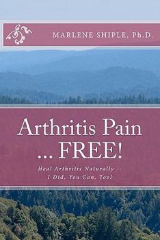 Paperback Arthritis Pain ... FREE!: Heal Arthritis Naturally -- I Did, You Can, Too! Book