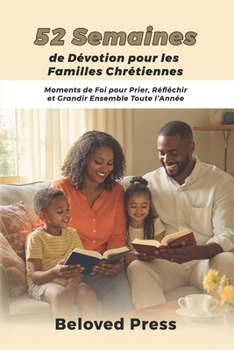 52 Semaines de Dévotion pour les Familles Chrétiennes: Moments de Foi pour Prier, Réfléchir et Grandir Ensemble Toute l’Année (French Edition)