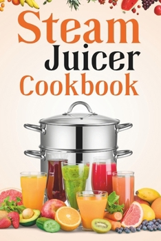 Paperback Steam Juicer Cookbook: Recipes for Beginners to Make Perfect and Fresh Juice, Vegetable Steam, Fish and Meat Steam, Pudding, and More Book