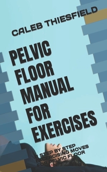 Paperback Pelvic Floor Manual for Exercises: A Step by Step Excercising Moves for Pelvic Floor Book