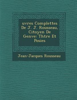 œuvres Complètes de J. J. Rousseau, Citoyen de Genève: Théâtre Et Poésies