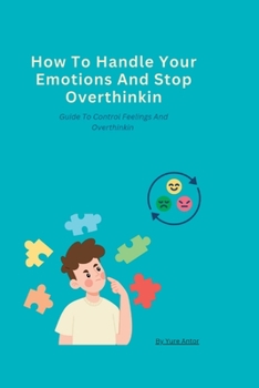 Paperback How To Handle Your Emotions And Stop Overthinkin: Guide To Control Feelings And Overthinkin [Large Print] Book