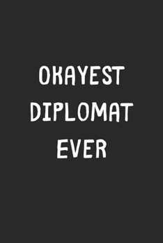 Okayest Diplomat Ever: Lined Journal, 120 Pages, 6 x 9, Funny Diplomat Gift Idea, Black Matte Finish (Okayest Diplomat Ever Journal)