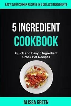Paperback 5 Ingredient Cookbook: Quick And Easy 5 Ingredient Crock Pot Recipes (Easy Slow Cooker Recipes in Five or Less Ingredients) Book