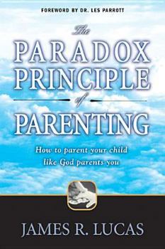 Paperback The Paradox Principle of Parenting: How to Parent Your Child Like God Parents You Book