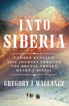 Hardcover Into Siberia: George Kennan's Epic Journey Through the Brutal, Frozen Heart of Russia Book