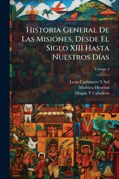 Historia General De Las Misiones, Desde El Siglo XIII Hasta Nuestros Días, Volume 4