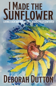 Paperback I Made the Sunflower: Living Each Day Boldly and Beautifully Centered Book