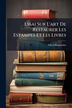 Essai Sur L'art De Restaurer Les Estampes Et Les Livres: Ou, Traité Sur Les Meilleurs Procédés Pour Blanchir, Détacher, Décolorier, Réparer Et Conserver Les Estampes Livres Et Dessins