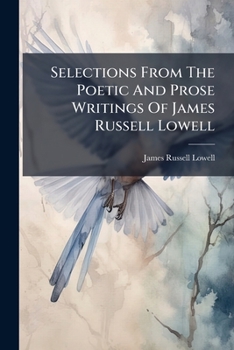 Selections From The Poetic And Prose Writings Of James Russell Lowell