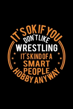 It's Okay If You Don't Like Wrestling It's Kind Of A Smart People Hobby Anyway: Lined Journal, 120 Pages, 6x9 Sizes, Funny Wrestling Notebook Gift For Wrestling Lover