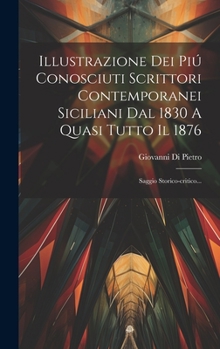 Illustrazione Dei Piú Conosciuti Scrittori Contemporanei Siciliani Dal 1830 A Quasi Tutto Il 1876: Saggio Storico-critico...