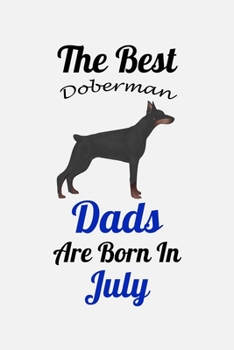 The Best Doberman Dads Are Born In July: Unique Notebook Journal For Doberman Owners and Lovers, Funny Birthday NoteBook Gift for Women, Men, Kids, ... Pages for College, School, Home  & Work .
