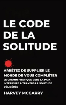Hardcover Le Code de La Solitude: Arrêtez de supplier le Monde de Vous Compléter: Le Chemin Pratique vers la Paix Intérieure à Travers la Solitude Délibérée [French] Book