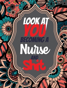 Paperback Look at You Becoming a Nurse and Shit: Adult Coloring Book for Nurses, Registered Nurses, Sweary Adult Coloring Book for Nurse Relaxation and Art Ther Book