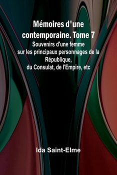 Paperback Mémoires d'une contemporaine. Tome 7; Souvenirs d'une femme sur les principaux personnages de la République, du Consulat, de l'Empire, etc [French] Book