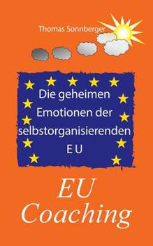 Die geheimen Emotionen der selbstorganisierenden Europäischen Union (German Edition)
