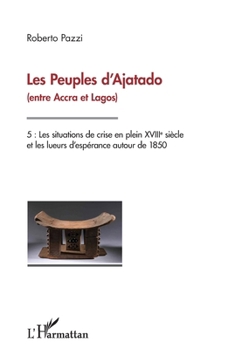 Les Peuples d'Ajatado (entre Accra et Lagos) Tome 5: Les situations de crise en plein XVIIIe siècle et les lueurs d'espérance autour de 1850 (French Edition)