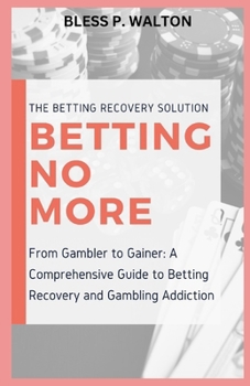 BETTING NO MORE: “From Gambler to Gainer: A Comprehensive Guide to Betting Recovery and Gambling Addiction” B0CNXZGJTD Book Cover