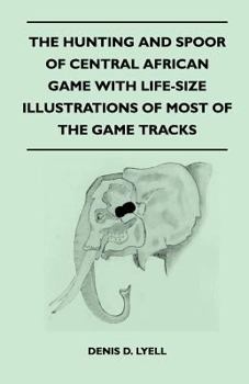 Paperback The Hunting and Spoor of Central African Game With Life-Size Illustrations of Most of the Game Tracks Book