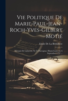 Paperback Vie Politique De Marie-Paul-Jean-Roch-Yves-Gilbert Motié: Marquis De Lafayette, Né À Chavagnac (Haute-Loire) Le 6 Septembre 1757 ... [French] Book