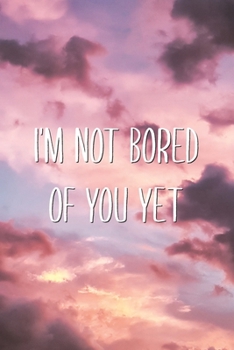 Paperback I'm Not Bored Of You Yet: Cute Funny Valentine's Day Lined Journal Boyfriend or Girlfriend Notebook Gift Book