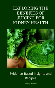 Paperback Exploring the Benefits of Juicing for Kidney Health: Evidence-Based Insights and Recipes Book