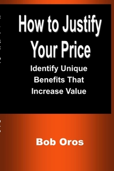 Paperback How to Justify Your Price: Identify Unique Benefits That Increase Value Book