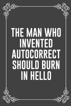 THE MAN WHO INVENTED AUTOCORRECT SHOULD BURN IN HELLO: Funny Blank Lined Ofiice Journals For Friend or Coworkers