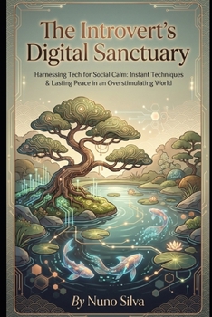 The Introvert's Digital Sanctuary: Harnessing Tech for Social Calm: Instant Techniques & Lasting Peace in an Overstimulating World