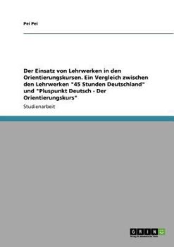 Der Einsatz von Lehrwerken in den Orientierungskursen. Ein Vergleich zwischen den Lehrwerken "45 Stunden Deutschland" und "Pluspunkt Deutsch - Der Orientierungskurs"