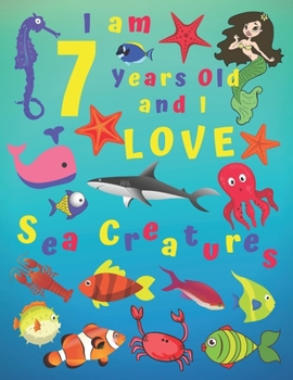 I am 7 Years-old and Love Sea Creatures: I Am 7 Years Old and I Love Sea Creatures Coloring Book.  Coloring Books Are Great for Learning Colors and ... of Fine Motor Skills. Hours of Fun for Kids!