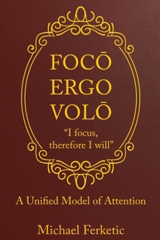Paperback Focō, Ergo Volō, " Focus, Therefore I Will": A Unified Model of Attention Book