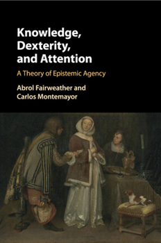 Paperback Knowledge, Dexterity, and Attention: A Theory of Epistemic Agency Book