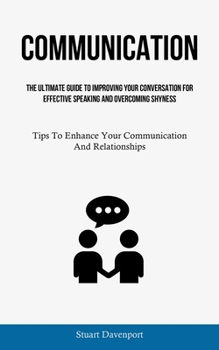Paperback Communication: The Ultimate Guide To Improving Your Conversation For Effective Speaking And Overcoming Shyness (Tips To Enhance Your Communication And Book