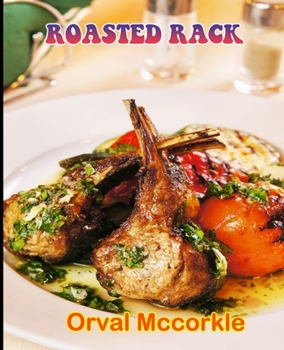 Roasted Rack: 150 recipe Delicious and Easy The Ultimate Practical Guide Easy bakes Recipes From Around The World roasted rack cookbook
