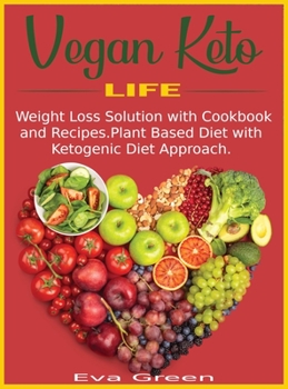 Vegan Keto Life: Weight Loss Solution with Cookbook and Recipes. Plant Based Diet with Ketogenic Diet Approach.