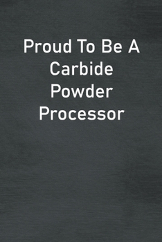 Paperback Proud To Be A Carbide Powder Processor: Lined Notebook For Men, Women And Co Workers Book