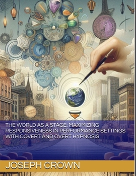 The World as a Stage: Maximizing Responsiveness in Performance Settings with Covert and Overt Hypnosis (The World as a Stage: Exploring Covert and Overt Hypnosis)