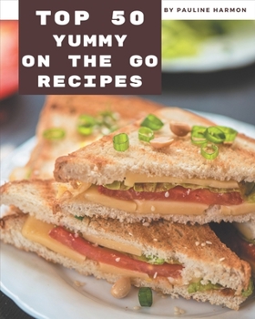 Paperback Top 50 Yummy On The Go Recipes: Yummy On The Go Cookbook - All The Best Recipes You Need are Here! Book