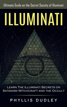 Paperback Illuminati: Ultimate Guide on the Secret Society of Illuminati (Learn The Illuminati Secrets on Satanism, Witchcraft and the Occul Book