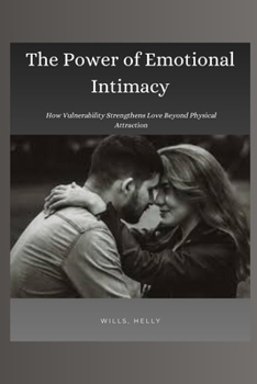 The Power of Emotional Intimacy: How Vulnerability Strengthens Love Beyond Physical Attraction