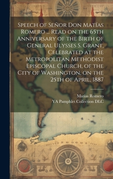 Hardcover Speech of Señor Don Matías Romero ... Read on the 65th Anniversary of the Birth of General Ulysses S. Grant, Celebrated at the Metropolitan Methodist Book