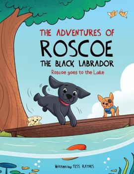 The Adventures of Roscoe The Black Labrador: Roscoe Goes to the Lake (The Adventures of Roscoe the Black Labrador Book Series)