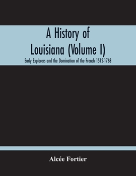 Paperback A History Of Louisiana (Volume I); Early Explorers And The Domination Of The French 1512-1768 Book