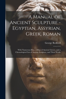 Paperback A Manual of Ancient Sculpture - Egyptian, Assyrian, Greek, Roman; With Numerous Illus., a map of Ancient Greece, and a Chronological List of Ancient S Book